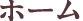 ホーム
