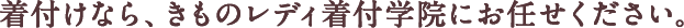 着付けなら、きものレディ着付学院にお任せください。
